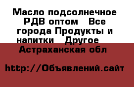 Масло подсолнечное РДВ оптом - Все города Продукты и напитки » Другое   . Астраханская обл.